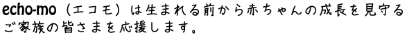 echo-mo（エコモ）は生まれる前から赤ちゃんの成長を見守るご家族の皆さまを応援します。